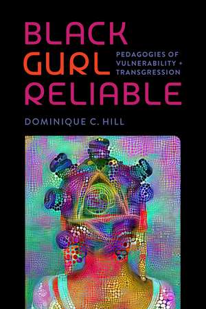 Black Gurl Reliable: Pedagogies of Vulnerability and Transgression de Dominique C. Hill