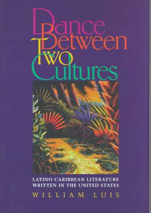 Dance Between Two Cultures: Latino Caribbean Literature Written in the United States de William Luis