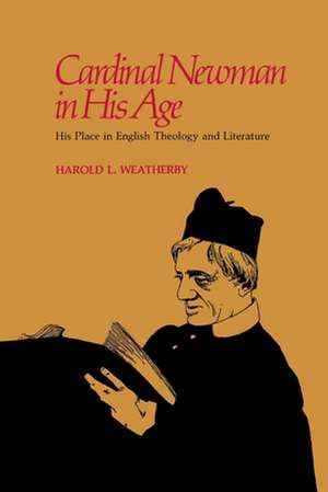 Cardinal Newman in His Age: His Place in English Theology and Literature de Harold L. Weatherby