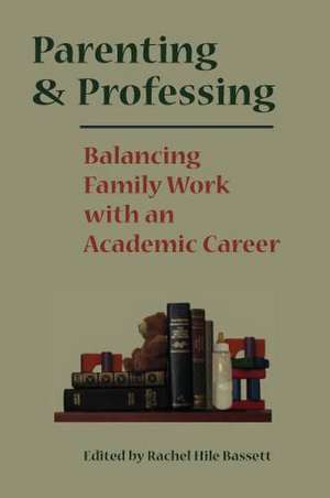 Parenting and Professing: Balancing Family Work with an Academic Career de Rachel Hile Bassett