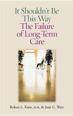 It Shouldn't Be This Way: The Failure of Long-Term Care de Robert L. Kane