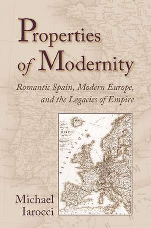 Properties of Modernity: Romantic Spain, Modern Europe, and the Legacies of Empire de Michael P. Iarocci