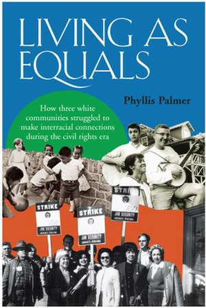 Living as Equals: How Three White Communities Struggled to Make Interracial Connections During the Civil Rights Era de Phyllis Palmer