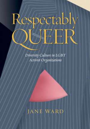 Respectably Queer: Diversity Culture in LGBT Activist Organizations de Jane Ward