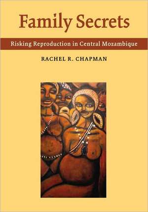 Family Secrets: Risking Reproduction in Central Mozambique de Rachel R. Chapman