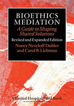 Bioethics Mediation: A Guide to Shaping Shared Solutions de Nancy Neveloff Dubler