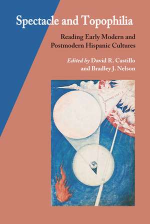 Spectacle and Topophilia: Reading Early Modern and Postmodern Hispanic Cultures de David R. Castillo