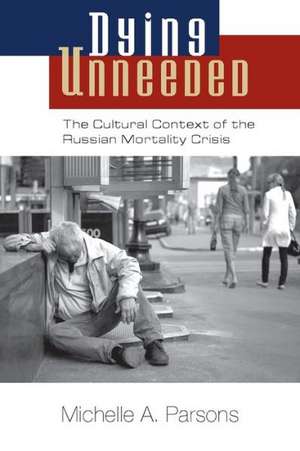 Dying Unneeded: The Cultural Context of the Russian Mortality Crisis de Michelle A. Parsons