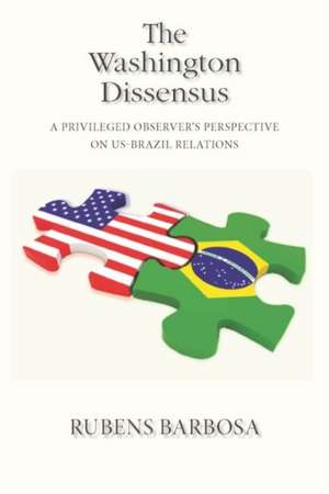 The Washington Dissensus: A Privileged Observer's Perspective on US-Brazil Relations de Rubens Barbosa