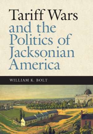 Tariff Wars and the Politics of Jacksonian America de William K. Bolt