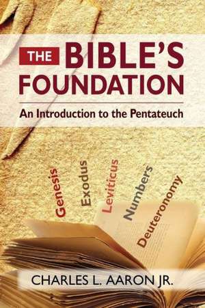 The Bible's Foundation: An Introduction to the Pentateuch de Charles Aaron