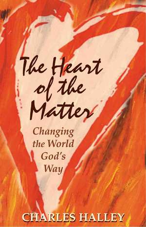 The Heart of the Matter: Changing the World God's Way de Charles Halley