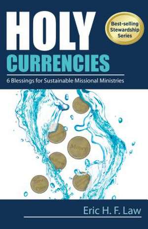 Holy Currencies: Six Blessings for Sustainable Missional Ministries de Eric H. F. Law