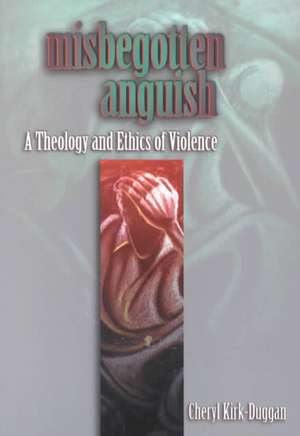 Misbegotten Anguish: A Theology and Ethics of Violence de Cheryl A. Kirk-Duggan