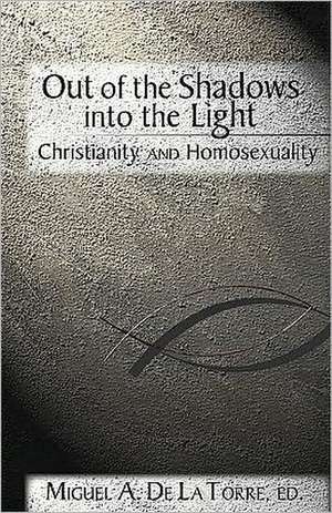 Out of the Shadows, Into the Light: Christianity and Homosexuality de Miguel A. de La Torre