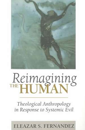 Reimagining the Human: Theological Anthropology in Response to Systemic Evil de Eleazar S. Fernandez