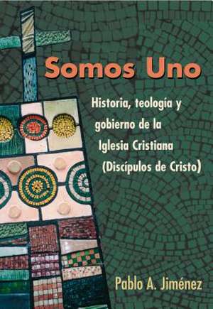 Somos Uno: Historia, Teologc-O y Gobierno de la Iglesio Cristiana (Discc-Pulos de Cristo) de Pablo A. Jimenez