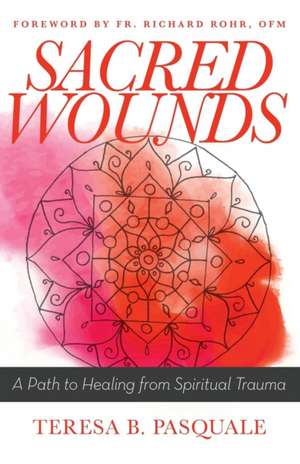 Sacred Wounds: A Path to Healing from Spiritual Trauma de Teresa B. Pasquale