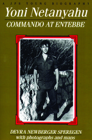 Yoni Netanyahu: Commando at Entebbe de Devra Newberger Speregen