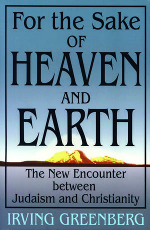 For the Sake of Heaven and Earth: The New Encounter Between Judaism and Christianity de Rabbi Irving (Yitz) Greenberg