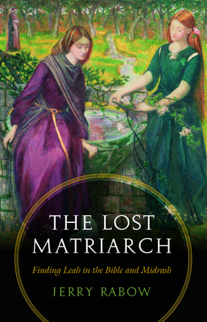 The Lost Matriarch: Finding Leah in the Bible and Midrash de Jerry Rabow