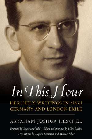 In This Hour: Heschel's Writings in Nazi Germany and London Exile de Helen Plotkin