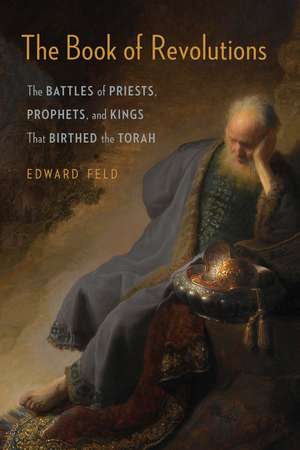 The Book of Revolutions: The Battles of Priests, Prophets, and Kings That Birthed the Torah de Edward Feld