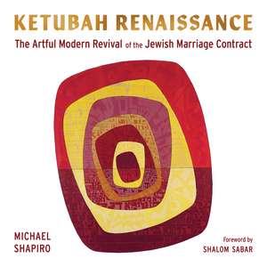 Ketubah Renaissance: The Artful Modern Revival of the Jewish Marriage Contract de Michael Shapiro