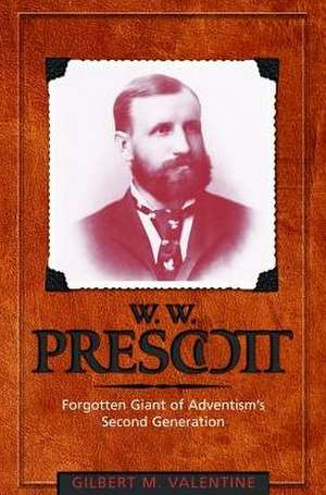 W.W. Prescott: Forgotten Giant of Adventism's Second Generation de Gilbert M. Valentine