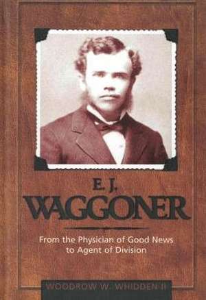 E.J. Waggoner: From the Physician of Good News to the Agent of Division de Woodrow W. Whidden