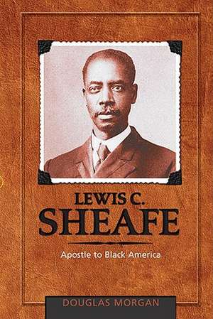 Lewis C. Sheafe: Apostle to Black America de Douglas Morgan