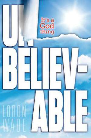 Unbelievable: It's a God Thing de Loron Wade