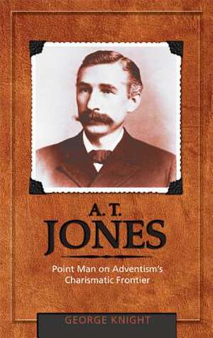 A.T. Jones: Point Man on Adventism's Charismatic Frontier de George R. Knight