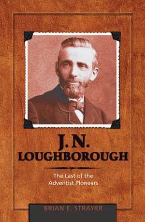 J. N. Loughborough: The Last of the Adventist Pioneers de Brian Eugene Strayer