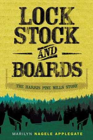 Lock, Stock, and Boards: The Harris Pine Mills Story de Marilyn Nagele Applegate