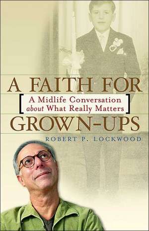 A Faith for Grown-Ups: A Midlife Conversation about What Really Matters de Robert P. Lockwood