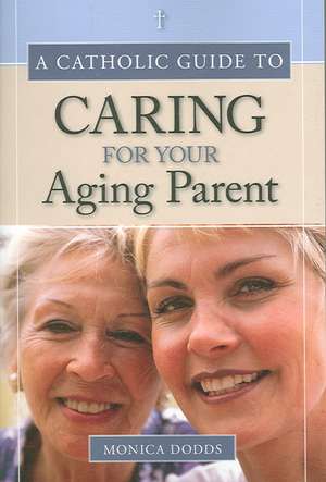 A Catholic Guide to Caring for Your Aging Parent de Monica Dodds