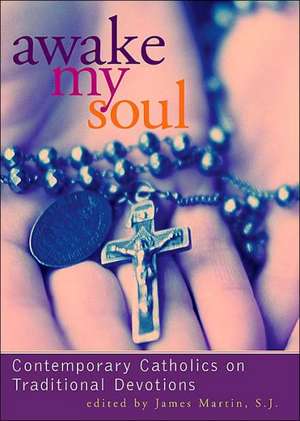 Awake My Soul: Contemporary Catholics on Traditional Devotions de James Martin