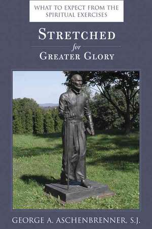 Stretched for Greater Glory: What to Expect from the Spiritual Exercises de George A. Aschenbrenner