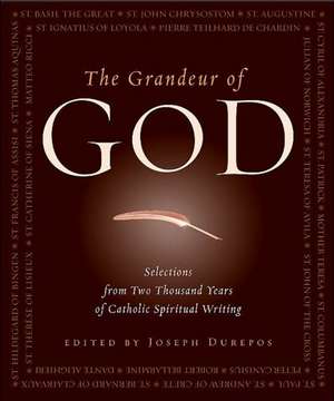 The Grandeur of God: Selections from Two Thousand Years of Catholic Spiritual Writing de Joseph Durepos