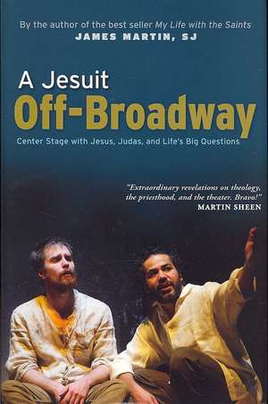 A Jesuit Off-Broadway: Center Stage with Jesus, Judas, and Life's Big Questions de James Martin