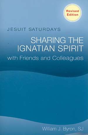 Jesuit Saturdays: Sharing the Ignatian Spirit with Friends and Colleagues de Sj Byron, William J.