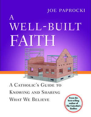 A Well-Built Faith: A Catholic's Guide to Knowing and Sharing What We Believe de Joe Paprocki