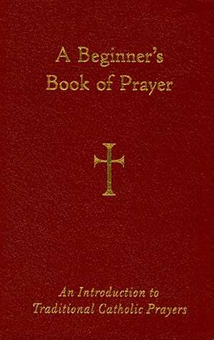 A Beginner's Book of Prayer: An Introductin to Traditional Catholic Prayers de William G. Storey