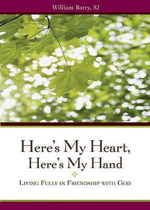 Here's My Heart, Here's My Hand: Living Fully in Friendship with God de William A. Barry