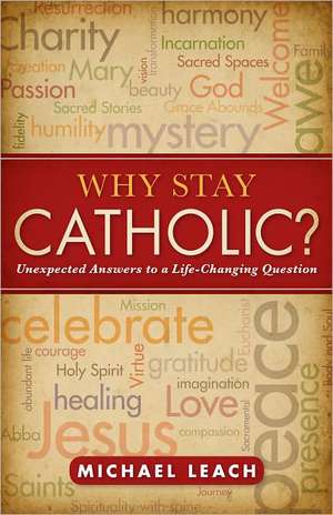 Why Stay Catholic?: Unexpected Answers to a Life-Changing Question de Michael Leach