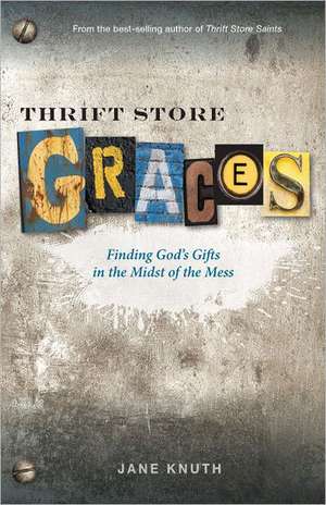 Thrift Store Graces: Finding God's Gifts in the Midst of the Mess de Jane Knuth