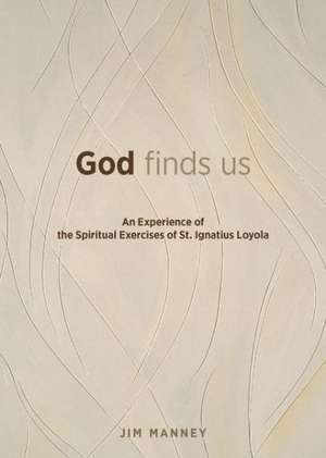 God Finds Us: An Experience of the Spiritual Exercises of St. Ignatius Loyola de Jim Manney