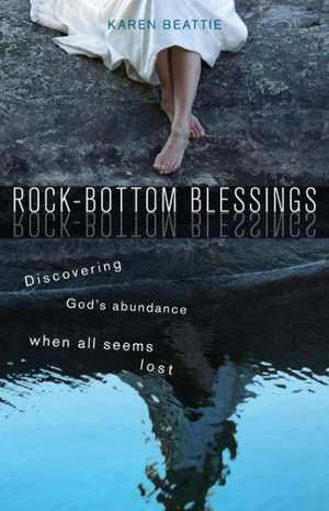 Rock-Bottom Blessings: Discovering God's Abundance When All Seems Lost de Karen Beattie