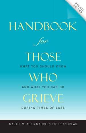 Handbook for Those Who Grieve: What You Should Know and What You Can Do During Times of Loss de Martin M. Auz